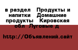  в раздел : Продукты и напитки » Домашние продукты . Кировская обл.,Луговые д.